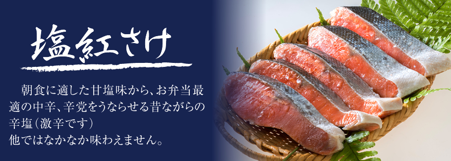 塩紅さけ。朝食に適した甘塩味から、お弁当最適の中辛、辛党をうならせる昔ながらの辛塩（激辛です）。他ではなかなか味わえません。